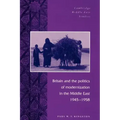 Britain and the Politics of Modernization in the Middle East, 1945 1958
