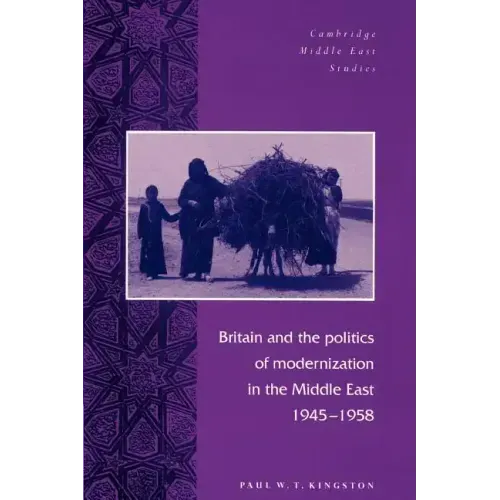 Britain and the Politics of Modernization in the Middle East, 1945 1958
