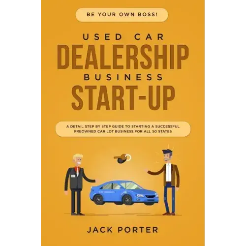 Be Your Own Boss! Used Car Dealership Business Startup: A Detail Step By Step Guide to Starting a Successful Preowned Car Lot Business for All 50 Stat