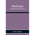 Medical Lexicon. A Dictionary Of Medical Science; Containing A Concise Explanation Of The Various Subjects And Terms Of Physiology, Pathology, Hygiene
