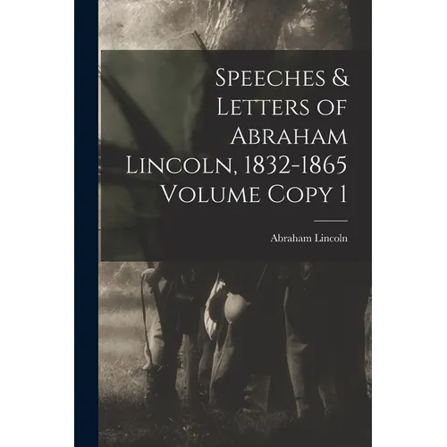 Speeches & Letters of Abraham Lincoln, 1832-1865 Volume Copy 1