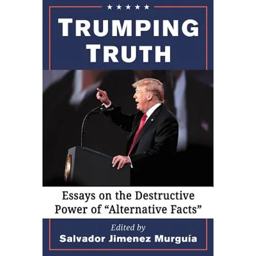 Trumping Truth: Essays on the Destructive Power of "Alternative Facts"