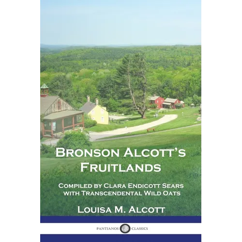 Bronson Alcott's Fruitlands: Compiled by Clara Endicott Sears with Transcendental Wild Oats