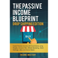 The Passive Income Blueprint Drop Shipping Edition: Create Passive Income with Ecommerce using Shopify, Amazon FBA, Affiliate Marketing, Retail Arbitr