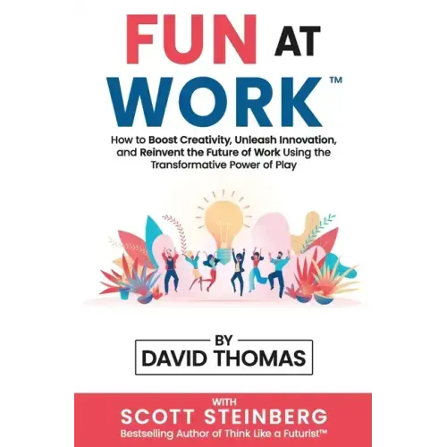 Fun at Work: How to Boost Creativity, Unleash Innovation, and Reinvent the Future of Work Using the Transformative Power of Play