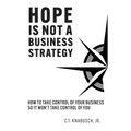 Hope Is Not A Business Strategy: How To Take Control Of Your Business So It Won't Take Control Of You