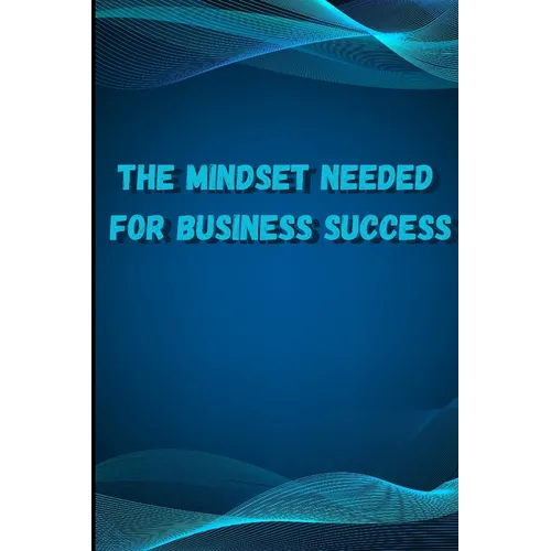 The Mindset Needed for Business Success: Discover the Minds of Successful Internet Entrepreneurs From Around the World/ The E-Entrepreneur Success Min - Paperback
