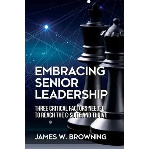 Embracing Senior Leadership: Three Critical Factors Needed to Reach the C-Suite and Thrive