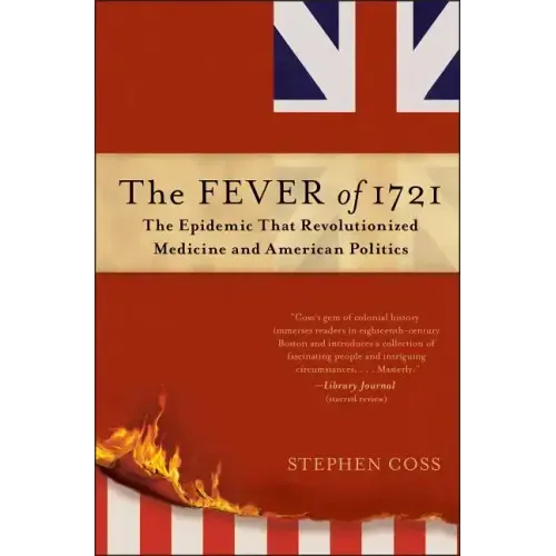 The Fever of 1721: The Epidemic That Revolutionized Medicine and American Politics