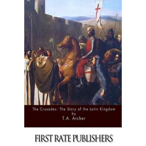 The Crusades: The Story of the Latin Kingdom of Jerusalem