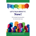 Let's Talk About It. Now!: The Guided Conversation for End-of-Life Care