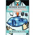 Bedside Manner How to Gain Your Patients' Respect, Love & Loyalty