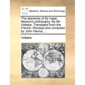 The Elements of Sir Isaac Newton's Philosophy. by Mr. Voltaire. Translated from the French. Revised and Corrected by John Hanna, ...