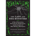 The Lady and Her Monsters: A Tale of Dissections, Real-Life Dr. Frankensteins, and the Creation of Mary Shelley's Masterpiece