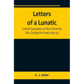 Letters of a Lunatic; A Brief Exposition of My University Life, During the Years 1853-54