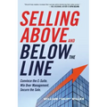 Selling Above and Below the Line: Convince the C-Suite. Win Over Management. Secure the Sale.