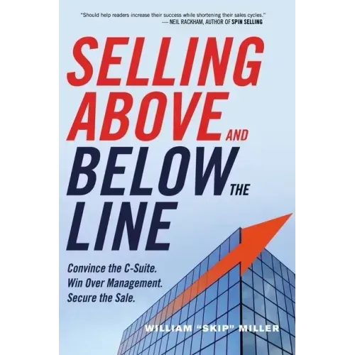 Selling Above and Below the Line: Convince the C-Suite. Win Over Management. Secure the Sale.