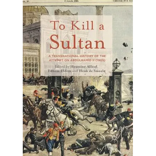 To Kill a Sultan: A Transnational History of the Attempt on Abdülhamid II (1905)
