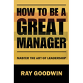 How To Be A Great Manager: Master the Art of Leadership