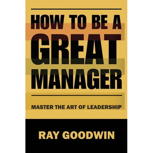 How To Be A Great Manager: Master the Art of Leadership