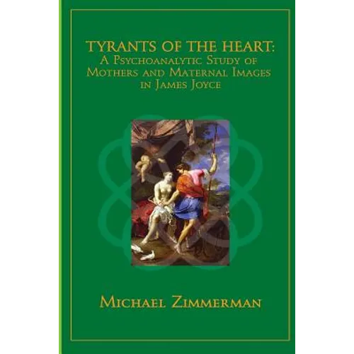 Tyrants Of The Heart: A Psychoanalytic Study of Mothers and Maternal Images in James Joyce