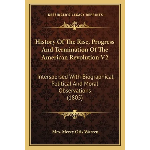 History Of The Rise, Progress And Termination Of The American Revolution V2: Interspersed With Biographical, Political And Moral Observations (1805)