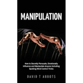 Manipulation: How to Secretly Persuade, Emotionally Influence and Manipulate Anyone Including Spotting Mind Control Tricks