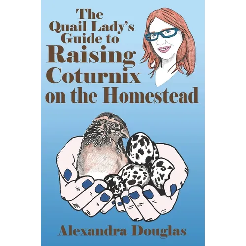 The Quail Lady's Guide to Raising Coturnix on the Homestead