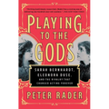 Playing to the Gods: Sarah Bernhardt, Eleonora Duse, and the Rivalry That Changed Acting Forever