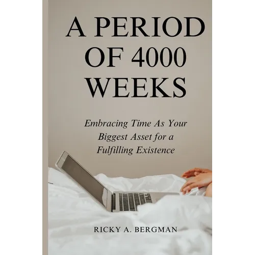 A Period of 4000 Weeks: Embracing Time as Your Biggest Asset for a Fulfilling Existence