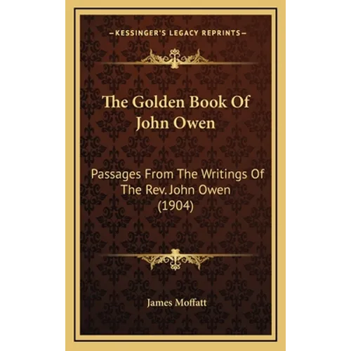 The Golden Book Of John Owen: Passages From The Writings Of The Rev. John Owen (1904)