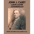 John J. Casey: Labor Leader Congressman