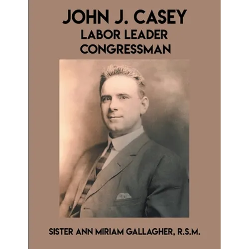 John J. Casey: Labor Leader Congressman