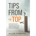 Tips from the Top: Advice for Starting a Successful Small or Midsize Business from Those Who've Done It