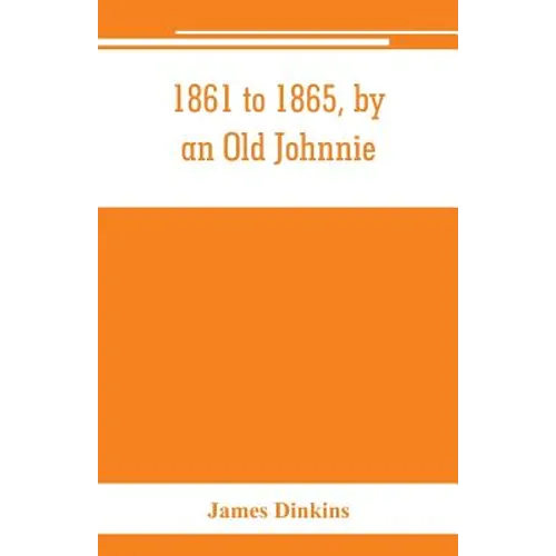 1861 to 1865, by an Old Johnnie. Personal recollections and experiences in the Confederate army
