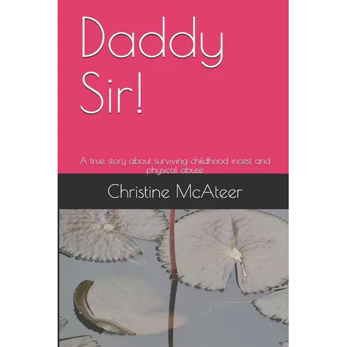 Daddy Sir!: A true story about surviving childhood incest and physical abuse