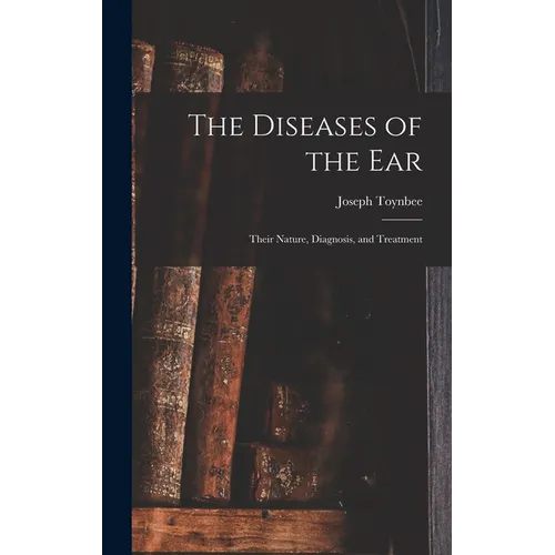 The Diseases of the Ear: Their Nature, Diagnosis, and Treatment