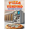 Pizza Vending Machine Business: Revolutionizing Fast Food: A Comprehensive Guide to Launching and Managing Pizza Vending Machines