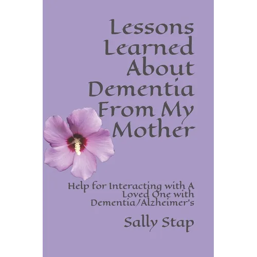 Lessons Learned About Dementia From My Mother: Help for Interacting with A Loved One with Dementia/Alzheimer's