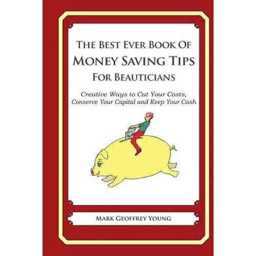 The Best Ever Book of Money Saving Tips for Beauticians: Creative Ways to Cut Your Costs, Conserve Your Capital And Keep Your Cash