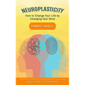 Neuroplasticity: How to Change Your Life by Changing Your Mind (The Power of Positive Thinking and the Fascinating Ability of the Brain