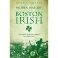 Hidden History of the Boston Irish: Little-Known Stories from Ireland's Next Parish Over