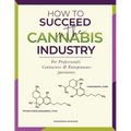 How to Succeed in the Cannabis Industry: For Professionals, Contractors & Entrepreneurs