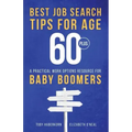 Best Job Search Tips for Age 60-Plus: A Practical Work Options Resource For Baby Boomers