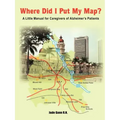 Where Did I Put My Map?: A Little Manual for Caregivers of Alzheimer's Patients