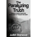 The Paralyzing Truth: Finding Strength and Hope in the Midst of Tragedy and Grief