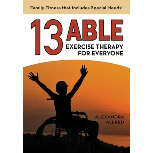 13 Able: Exercise Therapy for Everyone: Family Fitness that Includes Special Needs!