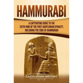 Hammurabi: A Captivating Guide to the Sixth King of the First Babylonian Dynasty, Including the Code of Hammurabi