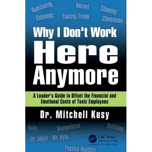 Why I Don't Work Here Anymore: A Leader's Guide to Offset the Financial and Emotional Costs of Toxic Employees