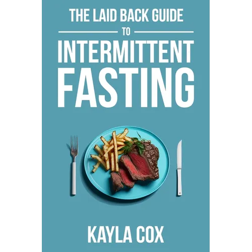 The Laid Back Guide To Intermittent Fasting: How I Lost Over 80 Pounds and Kept It Off Eating Whatever I Wanted
